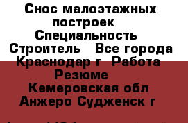 Снос малоэтажных построек  › Специальность ­ Строитель - Все города, Краснодар г. Работа » Резюме   . Кемеровская обл.,Анжеро-Судженск г.